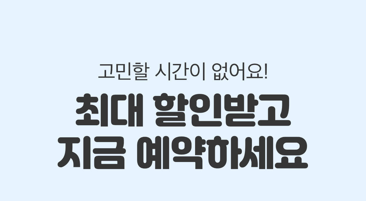 고민할 시간이 없어요! 최대 할인받고 지금 예약하세요