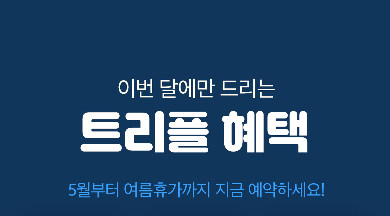 이번 달에만 드리는 트리플 혜택 5월부터 여름 휴가까지 지금 예약하세요